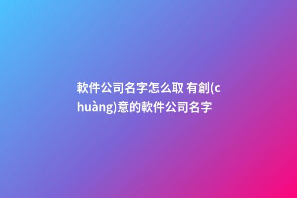 軟件公司名字怎么取 有創(chuàng)意的軟件公司名字